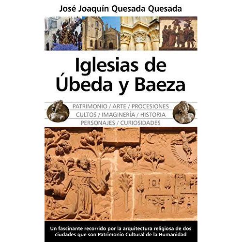 Iglesias De Ubeda Y Baeza : Patrimonio, Arte, Procesiones, Cultos, Imaginaría, Historia, Personajes, Curiosidades