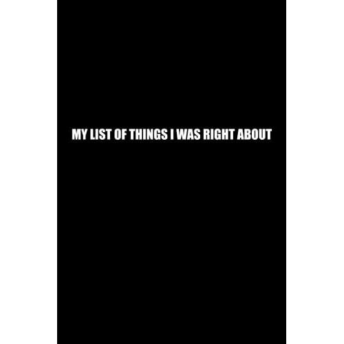 My List Of Things I Was Right About: Funny Office Notebook Journal Appreciation Gag Gift For Employee, Coworker (Funny Office Journals) - Lined Blank Notebook Journal.