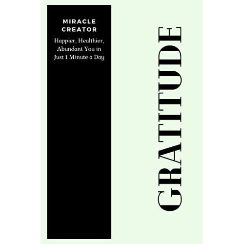 Daily Gratitude Journal- Positivity Diary For A Happier You In Just 1 Minute A Day -Simple Layout To Cultivate Happiness, Give Thanks, Practice Positivity, Find Joy (Miracle Creator)