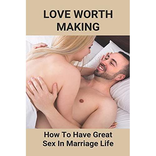 Love Worth Making: How To Have Great Sex In Marriage Life: Regain Woman Sex Desire