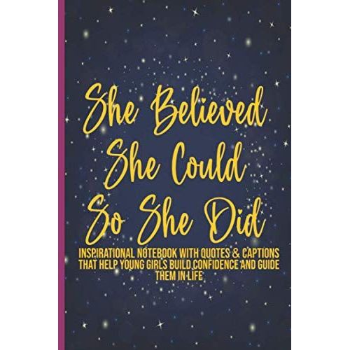 She Believed She Could So She Did: Inspirational Notebook With Quotes & Captions That Help Young Girls Build Confidence And Guide Them In Life, Positive Inspiring Affirmations In Every Page