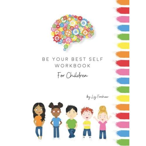 Be Your Best Self Workbook For Children: Building Confidence, Resilience And Emotional Intelligence. Combining Fun And Education With Invaluable Life Tools.