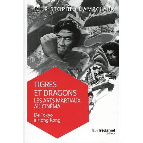 Tigres Et Dragons : Les Arts Martiaux Au Cinéma - Tome 1, De Tokyo À Hong Kong