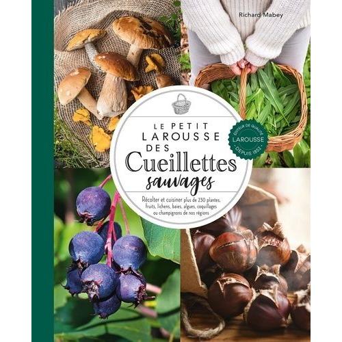 Le Petit Larousse Des Cueillettes Sauvages - Récolter Et Cuisiner Plus De 230 Plantes, Fruits, Lichens, Baies, Algues, Coquillages Ou Champignons De Nos Régions