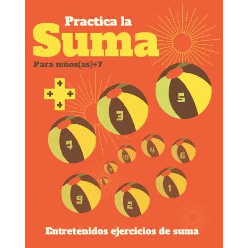 Practica La Suma. Para Niños(As)7+: Libro De Matemáticas Infantil Con Entretenidos Ejercicios De Suma.