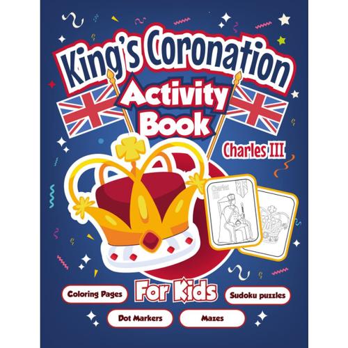 King's Coronation Themed Activity Book For Kids: Fun King's Coronation Activity Book Including Mazes, Sudoku, Coloring Pages, Dot Markers To Celebrate ... About The Bank Holiday | Coronation Souvenirs