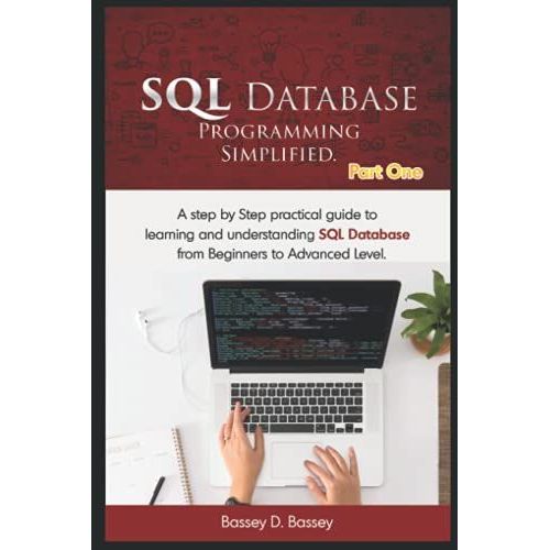 Sql Database Programming Simplified: A Step By Step Practical Guide To Learning And Understanding Sql Database From Beginners To Advanced Level.