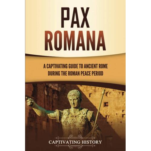 Pax Romana: A Captivating Guide To Ancient Rome During The Roman Peace Period (Captivating History)