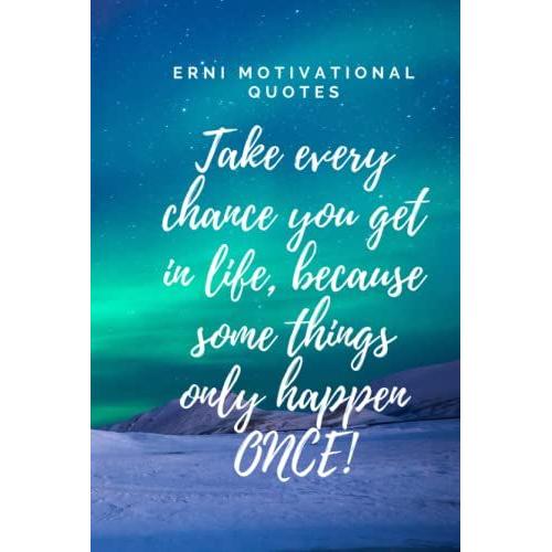 Take Every Chance You Get In Life, Because Some Things Only Happen Once!: Motivational Notebook, Journal, Diary