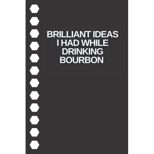 Brilliant Ideas I Had While Drinking Bourbon: 6 X 9 Blank Lined Coworker Gag Gift Funny Office Notebook Journal, Gift For Boss, ... For Anniversary, Secret Santa, Christmas