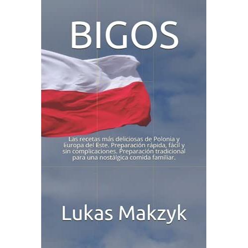 Bigos: Las Recetas Más Deliciosas De Polonia Y Europa Del Este. Preparación Rápida, Fácil Y Sin Complicaciones. Preparación Tradicional Para Una Nostálgica Comida Familiar.