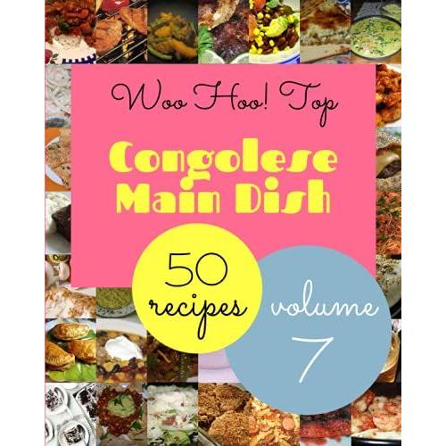 Woo Hoo! Top 50 Congolese Main Dish Recipes Volume 7: The Highest Rated Congolese Main Dish Cookbook You Should Read