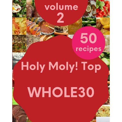 Holy Moly! Top 50 Whole30 Recipes Volume 2: A Whole30 Cookbook Everyone Loves!