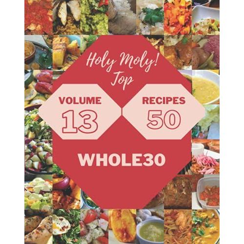 Holy Moly! Top 50 Whole30 Recipes Volume 13: More Than A Whole30 Cookbook