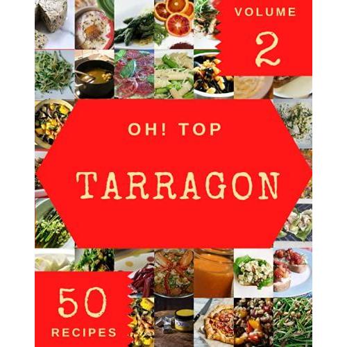 Oh! Top 50 Tarragon Recipes Volume 2: A Tarragon Cookbook From The Heart!