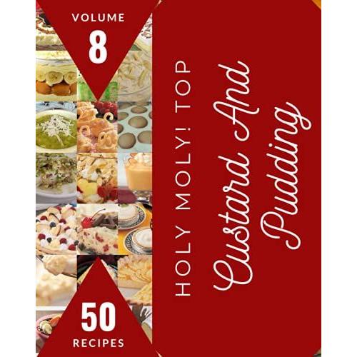 Holy Moly! Top 50 Custard And Pudding Recipes Volume 8: Keep Calm And Try Custard And Pudding Cookbook