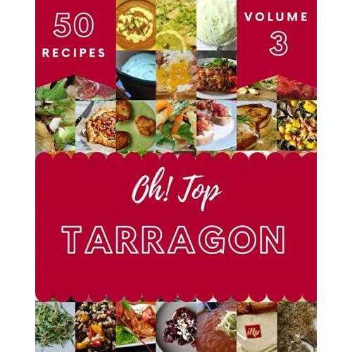 Oh! Top 50 Tarragon Recipes Volume 3: From The Tarragon Cookbook To The Table