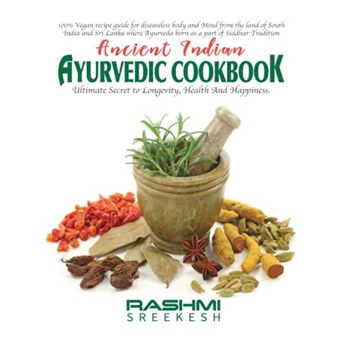 Ancient Indian Ayurvedic Cookbook: Ultimate Secret To Longevity, Health And Happiness.(Color Print)