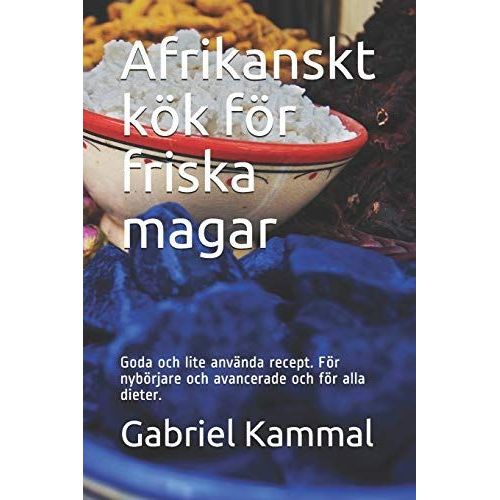 Afrikanskt Kök För Friska Magar: Goda Och Lite Använda Recept. För Nybörjare Och Avancerade Och För Alla Dieter.