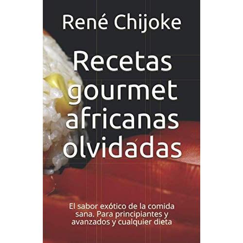 Recetas Gourmet Africanas Olvidadas: El Sabor Exótico De La Comida Sana. Para Principiantes Y Avanzados Y Cualquier Dieta