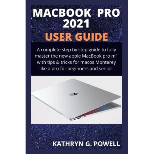 Macbook Pro 2021 User Guide: A Complete Step By Step Manual To Master The New Apple Macbook Pro M1 With Tips & Tricks For Macos Monterey Like A Pro For Beginner And Senior.