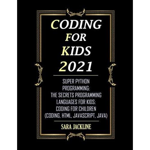 Coding For Kids 2021: Make Coding For Kids: Super Python Programming: The Secrets Programming Languages For Kids: Coding For Children (Coding, Html, Javascript, Java)