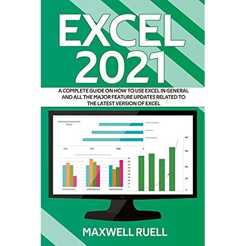 Excel 2021: A Complete Guide On How To Use Excel In General And All The Major Feature Updates Related To The Latest Version Of Excel