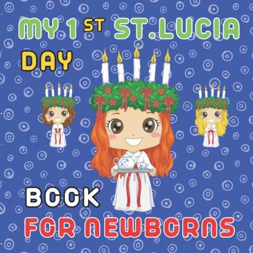 My First Saint Lucia Day Book For Newborns: Baby 1st Holiday | The Feast Of Sankta Lucia | Lucia Of Syracuse | Festival Of Light | Saint Lucy Day Observed 13 December |