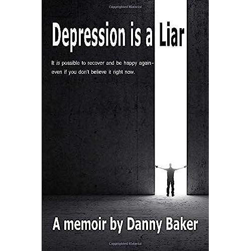 Depression Is A Liar: It Is Possible To Recover And Be Happy Again - Even If You Don't Believe It Right Now