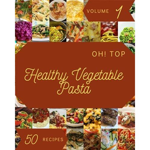 Oh! Top 50 Healthy Vegetable Pasta Recipes Volume 1: Healthy Vegetable Pasta Cookbook - Where Passion For Cooking Begins
