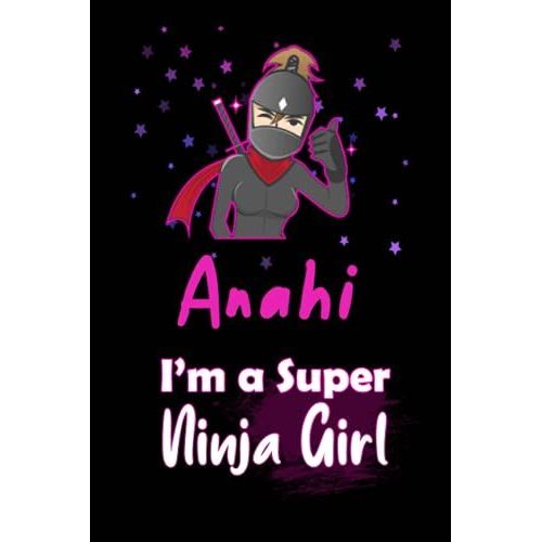 Anahi I'm A Super Ninja Girl: Personalized Name Writing Journal, Ninja Girl Fan Lined Notebook Gift With Anahi On Cover, Birthday Gift For Anahi