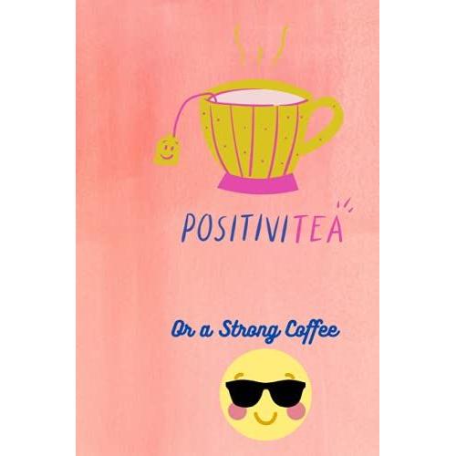 Positivitea Or A Strong Coffee: Great Lined Notebook Gift For Family, Friends, Co-Workers Or Anybody You Know That Are Tea Or Coffee Lovers.