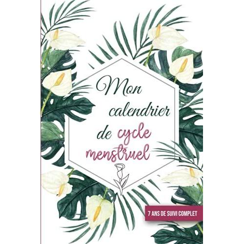 Mon Calendrier De Cycle Menstruel: 7 Ans De Suivi Complet Mensuel & Annuel- Journal À Compléter Pour Suivre Vos Menstruations - Ovulation Et Règle Je M'organise