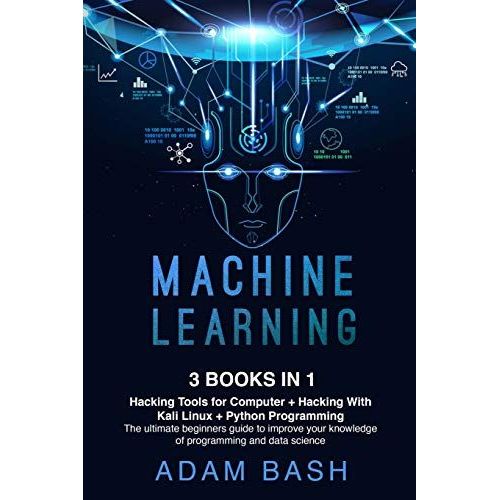 Machine Learning: Hacking Tools For Computer + Hacking With Kali Linux + Python Programming- The Ultimate Beginners Guide To Improve You