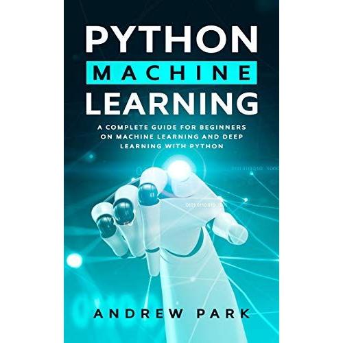 Python Machine Learning: An Essential Guide For Beginners On Machine Learning And Deep Learning With Python