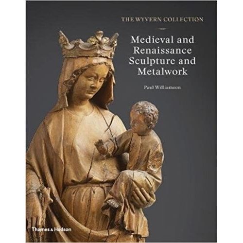 The Wyvern Collection: Medieval And Renaissance Sculpture And Metalwork