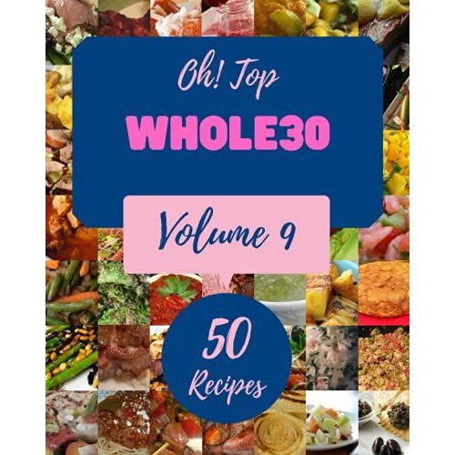 Oh! Top 50 Whole30 Recipes Volume 9: The Best Whole30 Cookbook That Delights Your Taste Buds