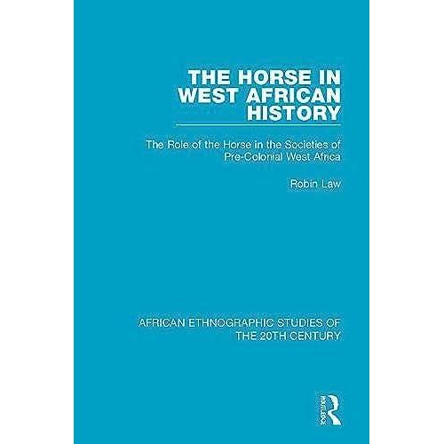 The Horse In West African History: The Role Of The Horse In The Societies Of Pre-Colonial West Africa (African Ethnographic Studies Of The 20th Century)