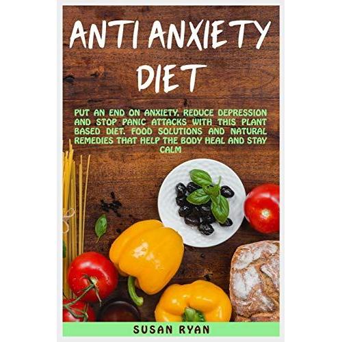 Anti Anxiety Diet: Put An End On Anxiety, Reduce Depression And Stop Panic Attacks With This Plant Based Diet - Food Solutions And Natura