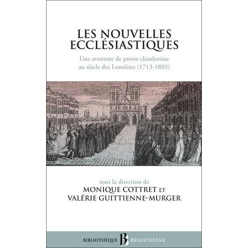 Les Nouvelles Ecclésiastiques - Une Aventure De Presse Clandestine Au Siècle Des Lumières (1713-1803)