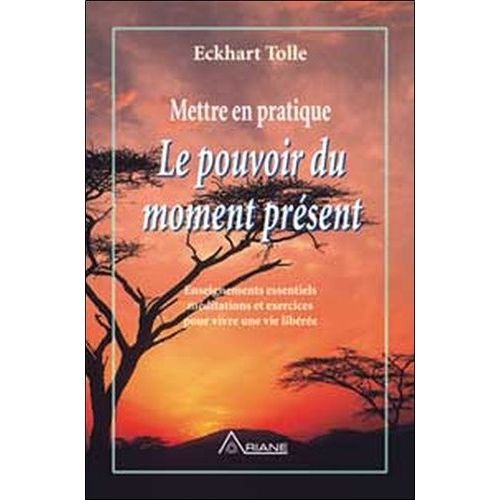 Mettre En Pratique Le Pouvoir Du Moment Present - Enseignement Essentiels Meditations Et Exercices Pour Jouir D'une Vie Liberee