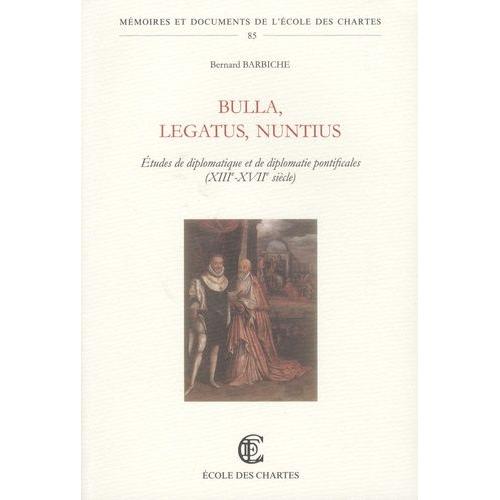 Bulla, Legatus, Nuntius - Etudes De Diplomatique Et De Diplomatie Pontificales (Xiiie-Xviiie Siècles)