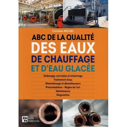 Abc De La Qualité Des Eaux De Chauffage Et D'eau Glacée - Embouage, Corrosion Et Entartrage, Traitement D'eau, Désembouage Et Désemboueurs, Préconisations - Règles De L'art, Maintenance...