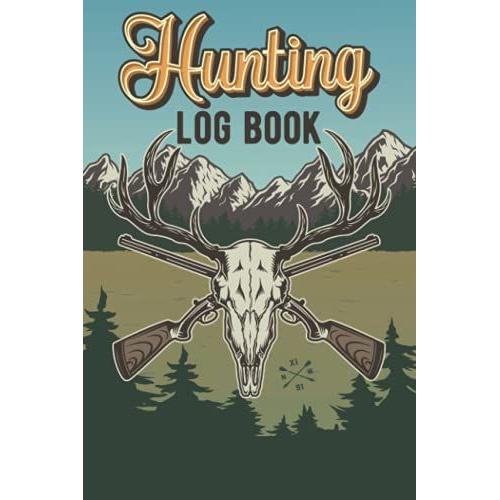 Hunting Log Book: A Notebook Journal Diary To Record Your Whitetail Deer/ Elk / Sheep / Bear / Duck / Turkey Bird Hunting Experience| Gifts For Hunters Men & Women