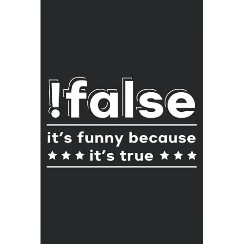 Flase It's Funny Because It's True: Programming Notebook For Programmers, Software Developer, And Computer Coder