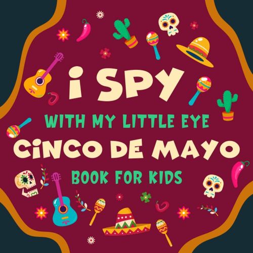 I Spy With My Little Eye Cinco De Mayo Book For Kids Ages 2-5: A Fun Cinco De Mayo Game Activity Picture Book - Interactive Mexican Culture Guessing ... And Kindergartners | Awesome Stocking Stuffer