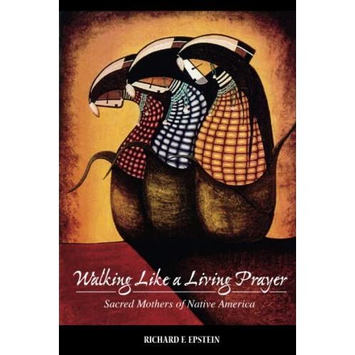 Walking Like A Living Prayer: Sacred Mothers Of Native America