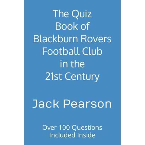 The Quiz Book Of Blackburn Rovers Football Club In The 21st Century: Over 100 Questions Included Inside