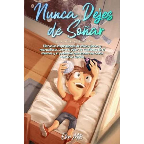 Nunca Dejes De Soñar: Historias Inspiradoras De Chicos Únicos Y Maravillosos Sobre El Valor, La Confianza En Sí Mismos Y El Potencial Que Encierran Todos Nuestros Sueños