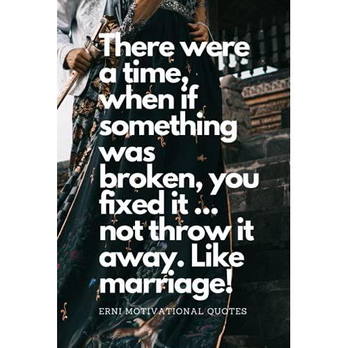 There Were A Time, Where If Something Was Broke, You Fixed It... Not Throw It Away! Like Marriage.: Motivational Notebook, Journal, Diary (Motivational Quotes From Erni)